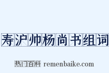 寿沪帅杨尚书组词是什么意思的图片